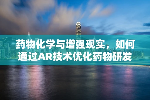 药物化学与增强现实，如何通过AR技术优化药物研发流程？