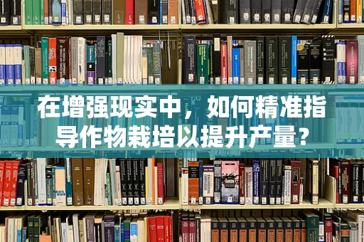 在增强现实中，如何精准指导作物栽培以提升产量？