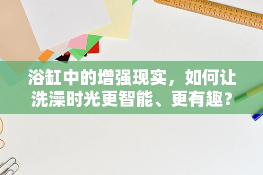 浴缸中的增强现实，如何让洗澡时光更智能、更有趣？