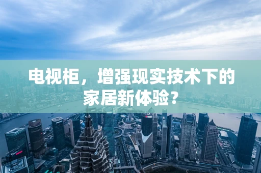 电视柜，增强现实技术下的家居新体验？