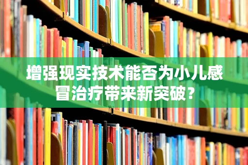 增强现实技术能否为小儿感冒治疗带来新突破？