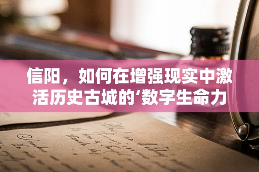 信阳，如何在增强现实中激活历史古城的‘数字生命力’？