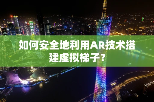 如何安全地利用AR技术搭建虚拟梯子？