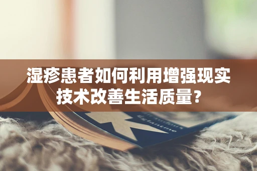 湿疹患者如何利用增强现实技术改善生活质量？