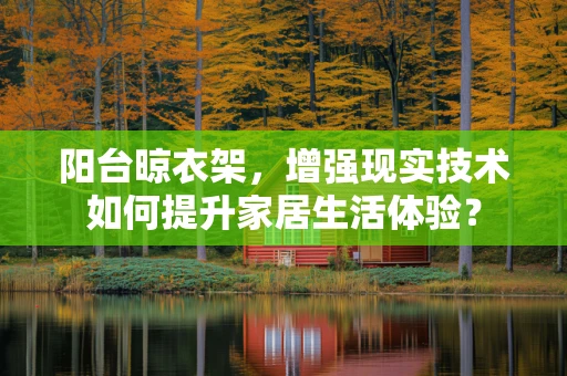 阳台晾衣架，增强现实技术如何提升家居生活体验？