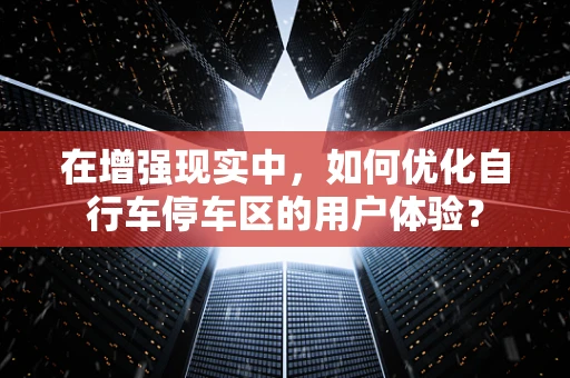 在增强现实中，如何优化自行车停车区的用户体验？