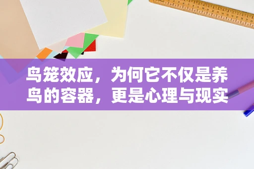 鸟笼效应，为何它不仅是养鸟的容器，更是心理与现实的交汇点？