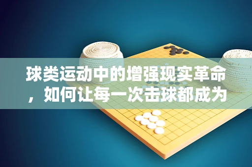 球类运动中的增强现实革命，如何让每一次击球都成为非凡体验？