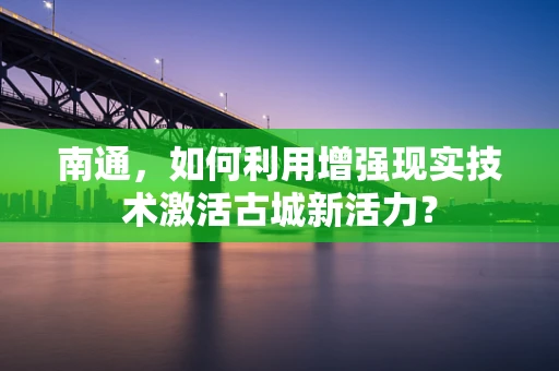 南通，如何利用增强现实技术激活古城新活力？