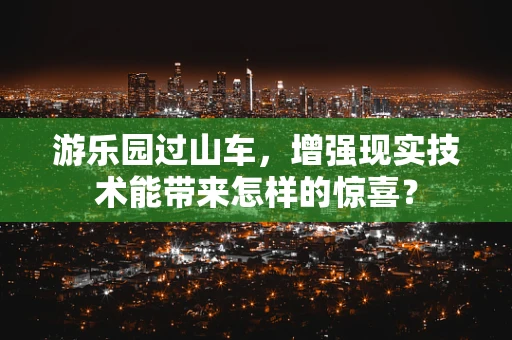 游乐园过山车，增强现实技术能带来怎样的惊喜？