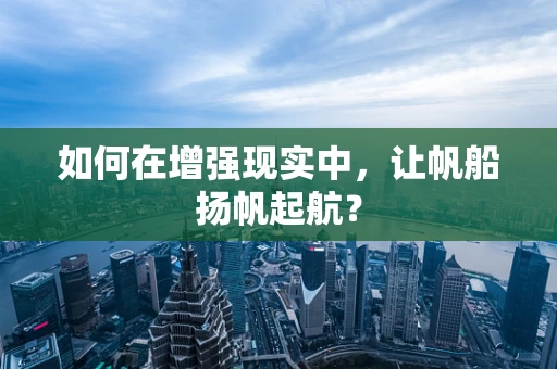 如何在增强现实中，让帆船扬帆起航？