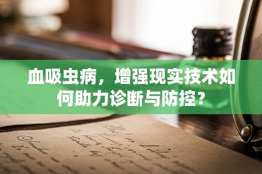 血吸虫病，增强现实技术如何助力诊断与防控？