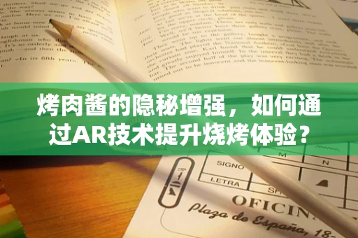 烤肉酱的隐秘增强，如何通过AR技术提升烧烤体验？