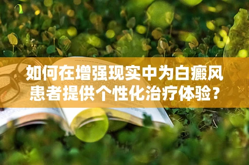 如何在增强现实中为白癜风患者提供个性化治疗体验？