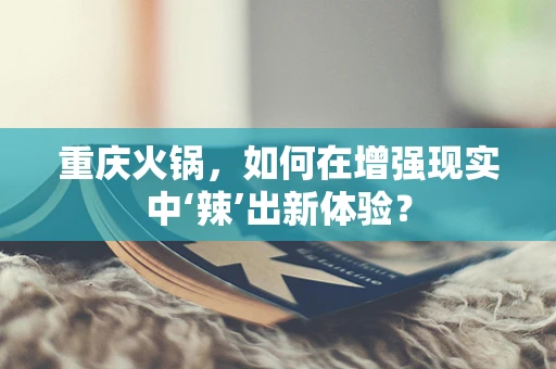 重庆火锅，如何在增强现实中‘辣’出新体验？