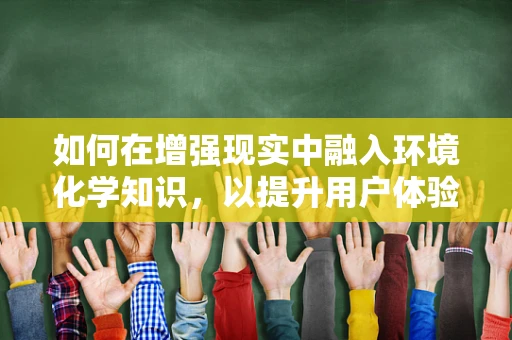 如何在增强现实中融入环境化学知识，以提升用户体验？