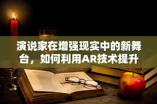 演说家在增强现实中的新舞台，如何利用AR技术提升演讲体验？