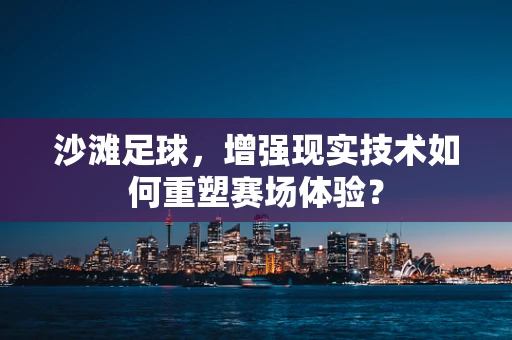 沙滩足球，增强现实技术如何重塑赛场体验？