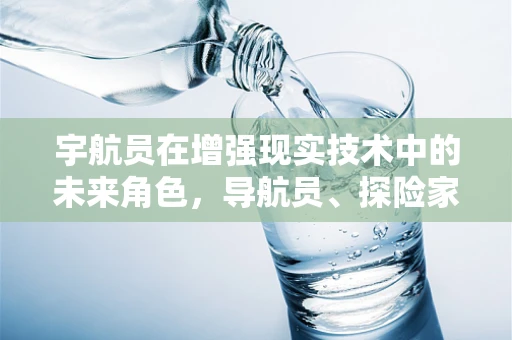 宇航员在增强现实技术中的未来角色，导航员、探险家还是教育者？