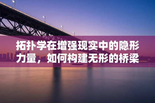 拓扑学在增强现实中的隐形力量，如何构建无形的桥梁？