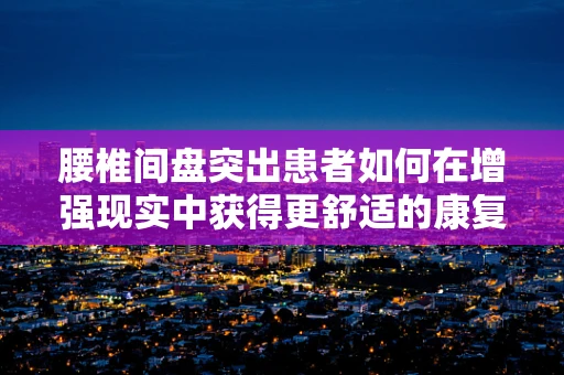 腰椎间盘突出患者如何在增强现实中获得更舒适的康复体验？