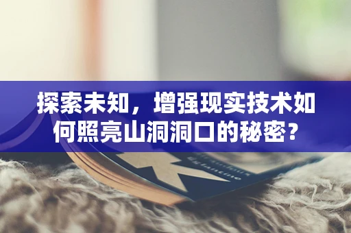 探索未知，增强现实技术如何照亮山洞洞口的秘密？