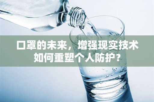 口罩的未来，增强现实技术如何重塑个人防护？