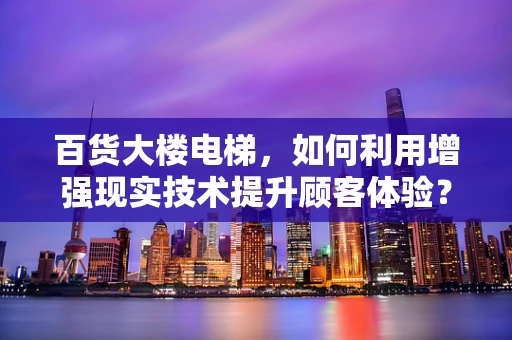 百货大楼电梯，如何利用增强现实技术提升顾客体验？