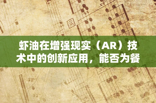 虾油在增强现实（AR）技术中的创新应用，能否为餐饮体验带来革命性变革？