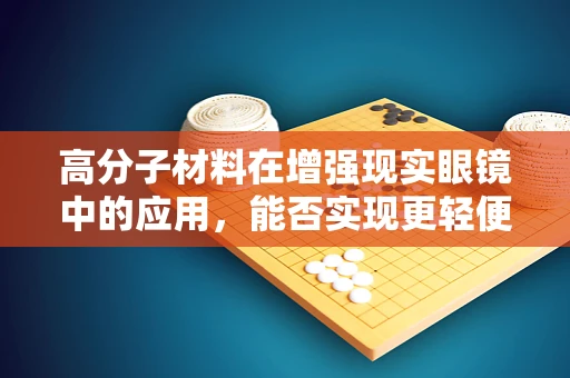 高分子材料在增强现实眼镜中的应用，能否实现更轻便、更耐用的设计？