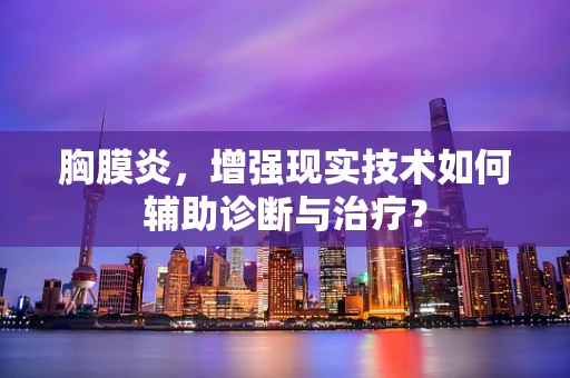 胸膜炎，增强现实技术如何辅助诊断与治疗？