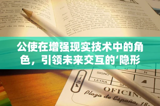 公使在增强现实技术中的角色，引领未来交互的‘隐形使者’吗？