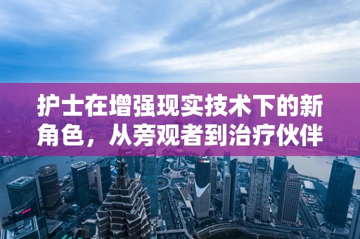 护士在增强现实技术下的新角色，从旁观者到治疗伙伴？