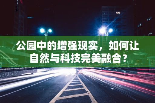 公园中的增强现实，如何让自然与科技完美融合？