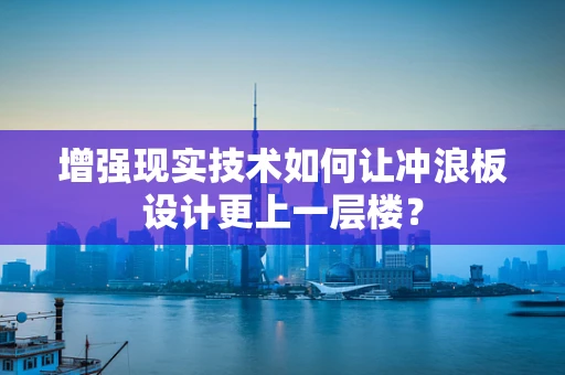 增强现实技术如何让冲浪板设计更上一层楼？