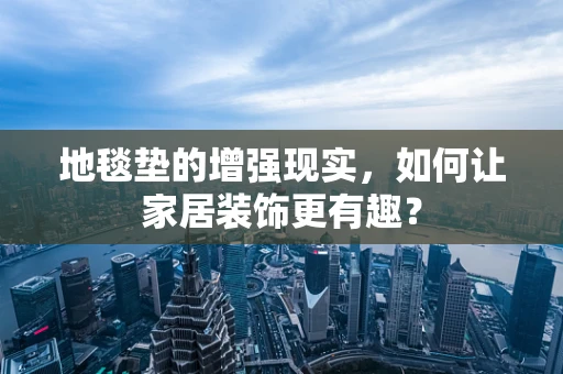 地毯垫的增强现实，如何让家居装饰更有趣？