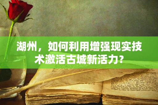 湖州，如何利用增强现实技术激活古城新活力？