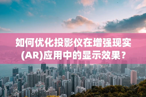 如何优化投影仪在增强现实(AR)应用中的显示效果？