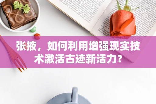 张掖，如何利用增强现实技术激活古迹新活力？