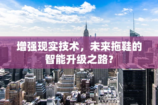 增强现实技术，未来拖鞋的智能升级之路？