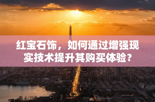 红宝石饰，如何通过增强现实技术提升其购买体验？