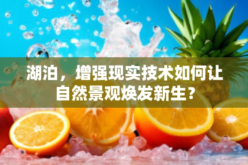 湖泊，增强现实技术如何让自然景观焕发新生？