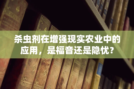 杀虫剂在增强现实农业中的应用，是福音还是隐忧？