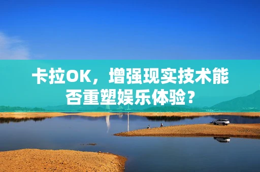 卡拉OK，增强现实技术能否重塑娱乐体验？