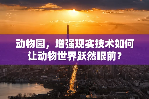 动物园，增强现实技术如何让动物世界跃然眼前？