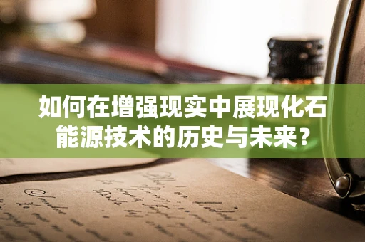 如何在增强现实中展现化石能源技术的历史与未来？