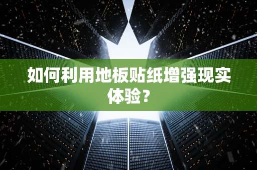 如何利用地板贴纸增强现实体验？