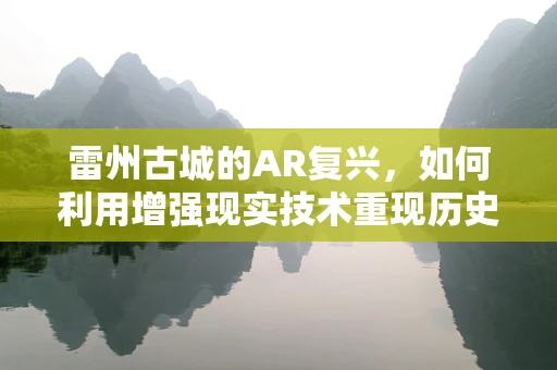 雷州古城的AR复兴，如何利用增强现实技术重现历史风貌？