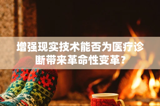 增强现实技术能否为医疗诊断带来革命性变革？