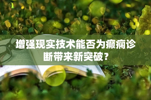 增强现实技术能否为癫痫诊断带来新突破？